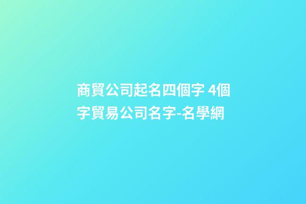 商貿公司起名四個字 4個字貿易公司名字-名學網